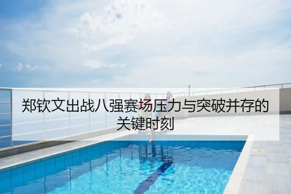 郑钦文出战八强赛场压力与突破并存的关键时刻
